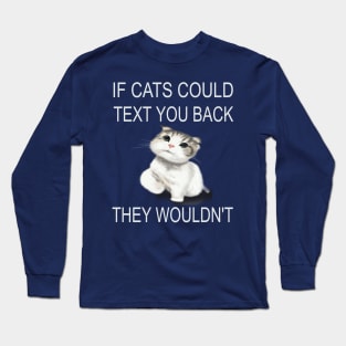 If Cats Could Text You Back - They Wouldn't Long Sleeve T-Shirt